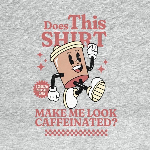 Does This Shirt Make Me Look Caffeinated? - Funny Coffee Addict by TeeTopiaNovelty